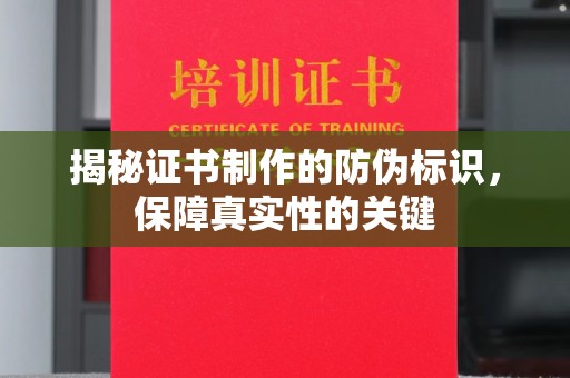 将乐揭秘证书制作的防伪标识，保障真实性的关键