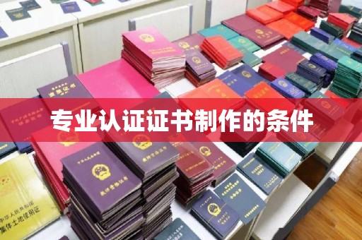 将乐专业认证证书制作的条件