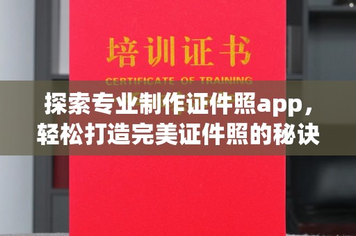 将乐探索专业制作证件照app，轻松打造完美证件照的秘诀