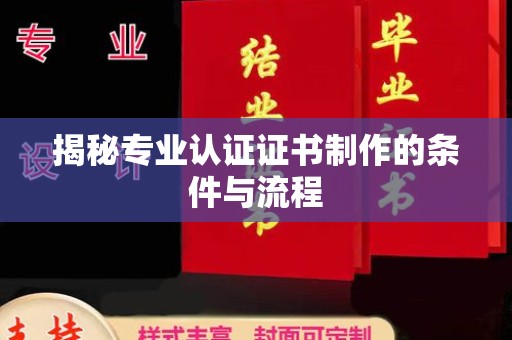将乐揭秘专业认证证书制作的条件与流程