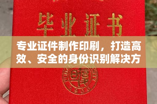 将乐专业证件制作印刷，打造高效、安全的身份识别解决方案