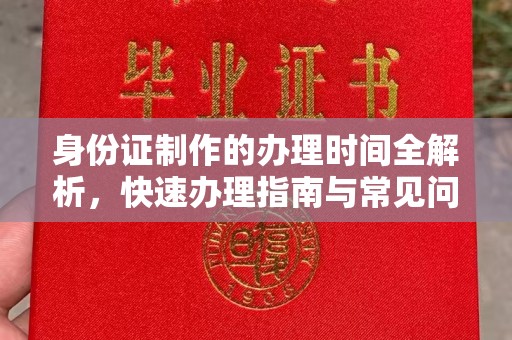 将乐身份证制作的办理时间全解析，快速办理指南与常见问题解答