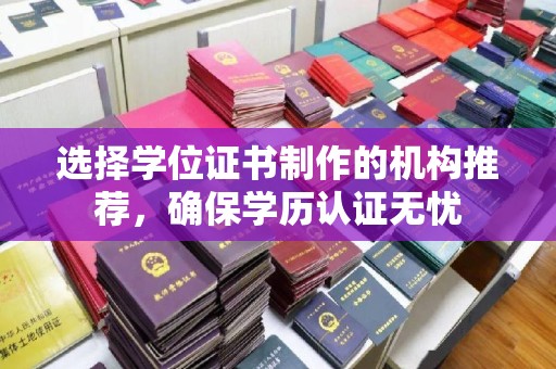 将乐选择学位证书制作的机构推荐，确保学历认证无忧