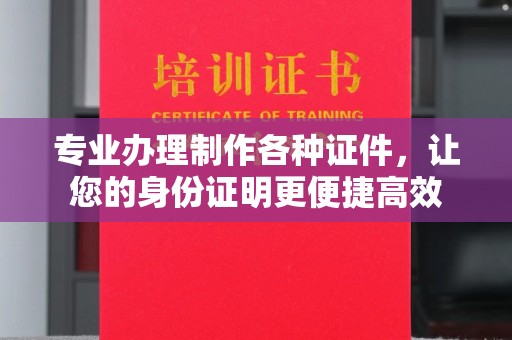 将乐专业办理制作各种证件，让您的身份证明更便捷高效