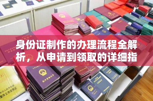 将乐身份证制作的办理流程全解析，从申请到领取的详细指南