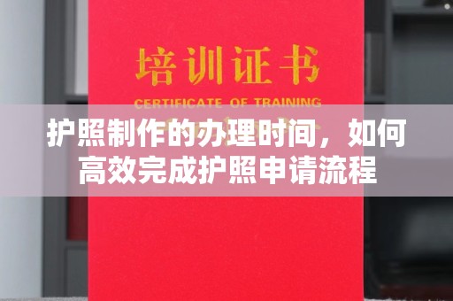 将乐护照制作的办理时间，如何高效完成护照申请流程