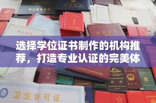 将乐选择学位证书制作的机构推荐，打造专业认证的完美体验