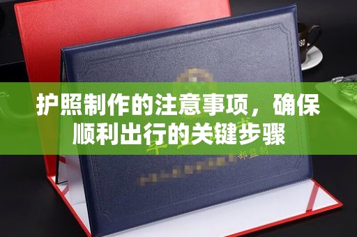 将乐护照制作的注意事项，确保顺利出行的关键步骤